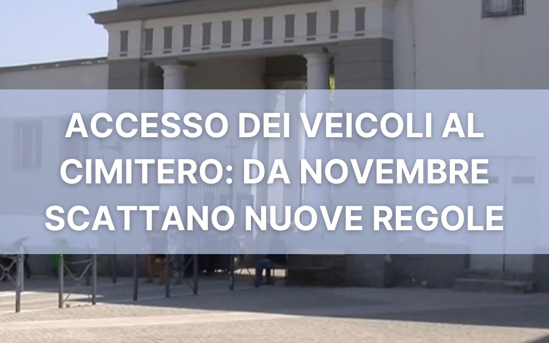 DA NOVEMBRE DIVIETO DI ACCESSO AL CIMITERO PER GLI AUTOVEICOLI NON AUTORIZZATI: ECCO L’ORDINANZA DEL SINDACO